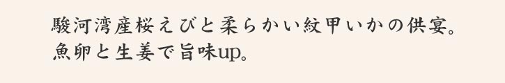 駿河湾産桜えびと柔らかい紋甲いかの供宴。魚卵と生姜で旨味up。
